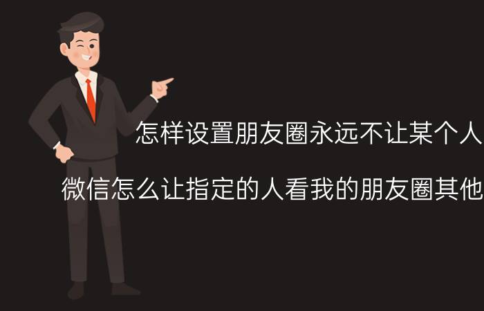 怎样设置朋友圈永远不让某个人看 微信怎么让指定的人看我的朋友圈其他人看不到？